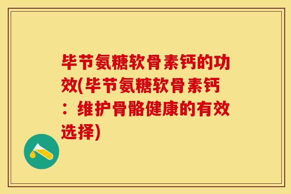 毕节氨糖软骨素钙的功效(毕节氨糖软骨素钙：维护骨骼健康的有效选择)