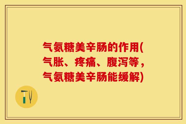 气氨糖美辛肠的作用(气胀、疼痛、腹泻等，气氨糖美辛肠能缓解)