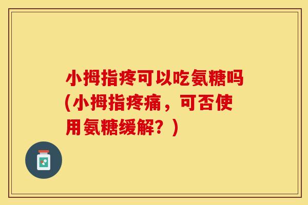 小拇指疼可以吃氨糖吗(小拇指疼痛，可否使用氨糖缓解？)