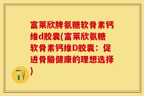 富莱欣牌氨糖软骨素钙维d胶囊(富莱欣氨糖软骨素钙维D胶囊：促进骨骼健康的理想选择)