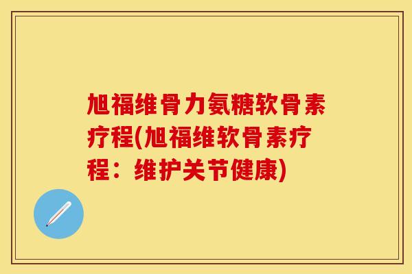 旭福维骨力氨糖软骨素疗程(旭福维软骨素疗程:维护关节健康)-第1张图片-关节保镖 旭福维骨力氨糖软骨素疗程(旭福维软骨素疗程:维护关节健康)-第1张图片-关节保镖