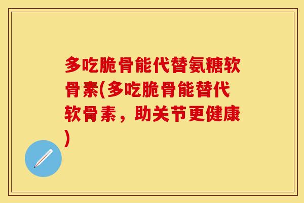 多吃脆骨能代替氨糖软骨素(多吃脆骨能替代软骨素，助关节更健康)