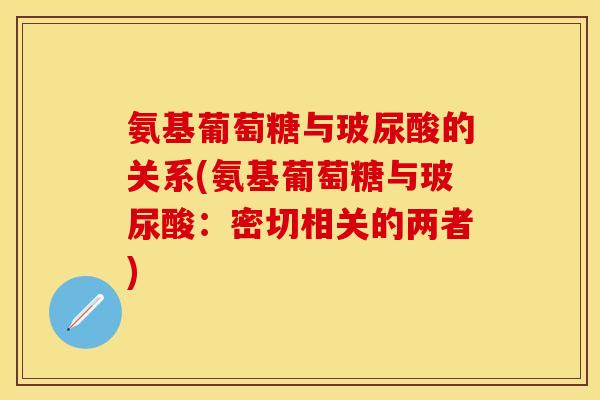 氨基葡萄糖与玻尿酸的关系(氨基葡萄糖与玻尿酸：密切相关的两者)