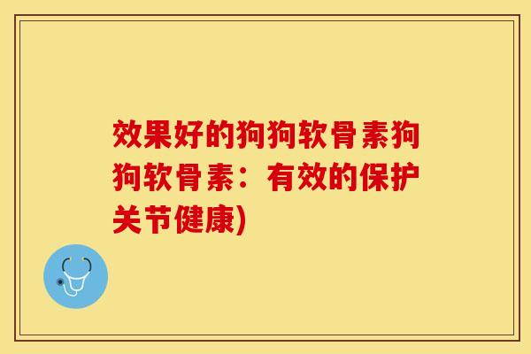 效果好的狗狗软骨素狗狗软骨素：有效的保护关节健康)