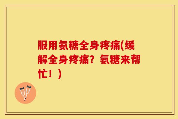 服用氨糖全身疼痛(缓解全身疼痛？氨糖来帮忙！)