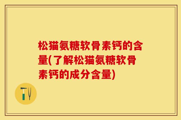 松猫氨糖软骨素钙的含量(了解松猫氨糖软骨素钙的成分含量)-第1张图片-关节保镖 松猫氨糖软骨素钙的含量(了解松猫氨糖软骨素钙的成分含量)-第1张图片-关节保镖