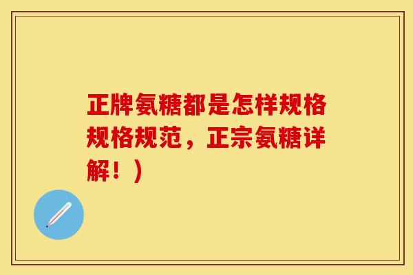 正牌氨糖都是怎样规格规格规范，正宗氨糖详解！)