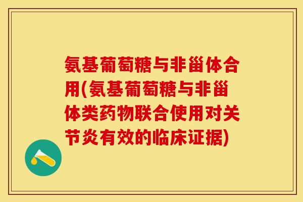 氨基葡萄糖与非甾体合用(氨基葡萄糖与非甾体类药物联合使用对关节炎有效的临床证据)