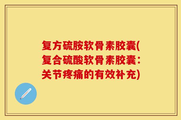 复方硫胺软骨素胶囊(复合硫酸软骨素胶囊：关节疼痛的有效补充)
