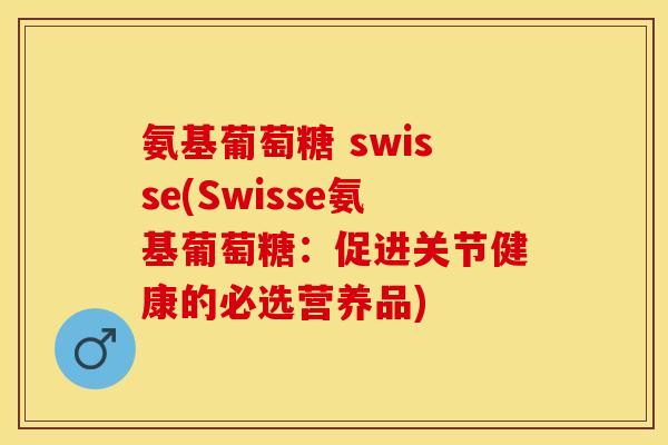 氨基葡萄糖 swisse(Swisse氨基葡萄糖：促进关节健康的必选营养品)