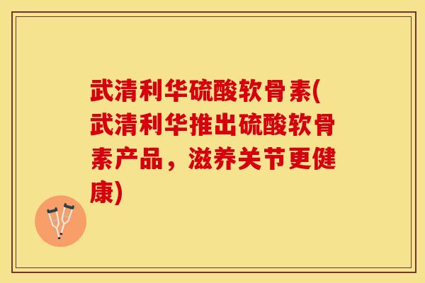 武清利华硫酸软骨素(武清利华推出硫酸软骨素产品，滋养关节更健康)