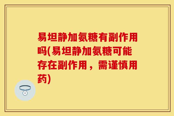 易坦静加氨糖有副作用吗(易坦静加氨糖可能存在副作用，需谨慎用药)