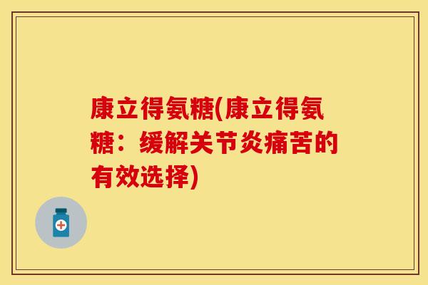 康立得氨糖(康立得氨糖：缓解关节炎痛苦的有效选择)
