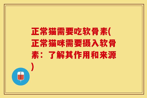 正常猫需要吃软骨素(正常猫咪需要摄入软骨素：了解其作用和来源)