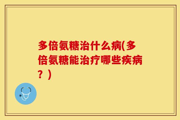 多倍氨糖治什么病(多倍氨糖能治疗哪些疾病？)