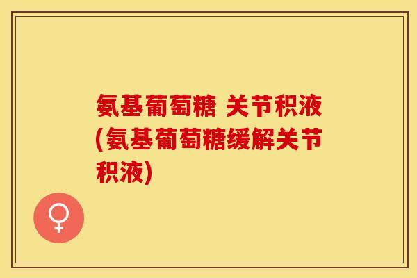 氨基葡萄糖 关节积液(氨基葡萄糖缓解关节积液)