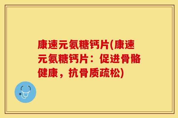 康速元氨糖钙片(康速元氨糖钙片：促进骨骼健康，抗骨质疏松)