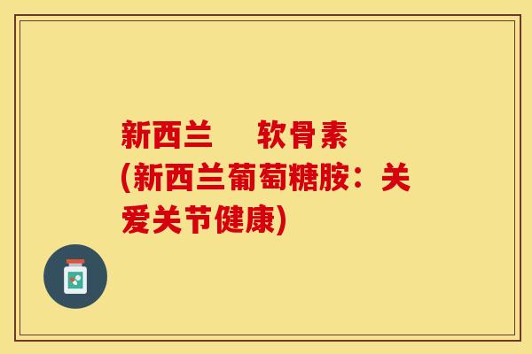 新西兰    软骨素(新西兰葡萄糖胺：关爱关节健康)