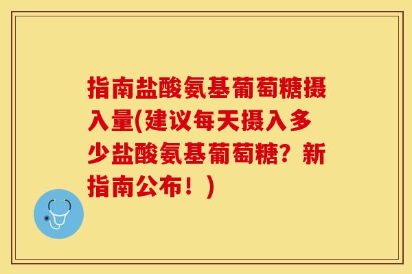 指南盐酸氨基葡萄糖摄入量(建议每天摄入多少盐酸氨基葡萄糖？新指南公布！)