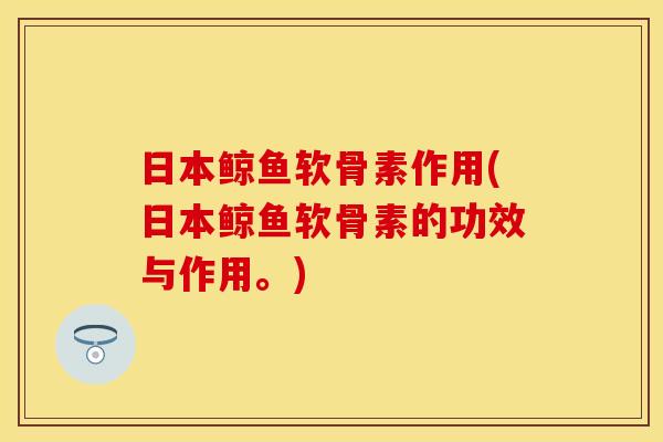 日本鲸鱼软骨素作用(日本鲸鱼软骨素的功效与作用。)-第1张图片-关节保镖 日本鲸鱼软骨素作用(日本鲸鱼软骨素的功效与作用。)-第1张图片-关节保镖