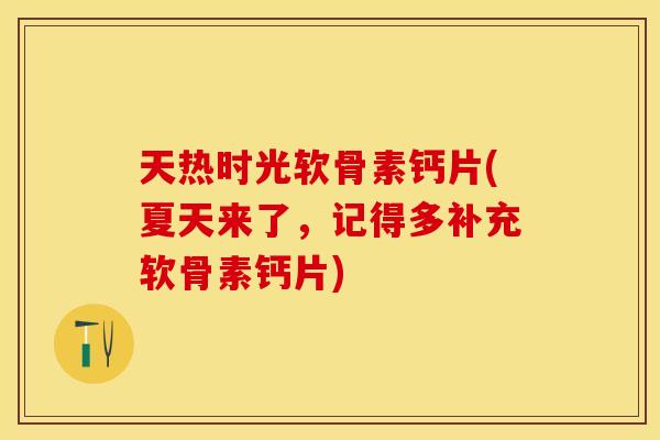 天热时光软骨素钙片(夏天来了，记得多补充软骨素钙片)