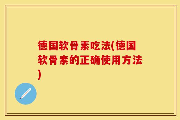 德国软骨素吃法(德国软骨素的正确使用方法)