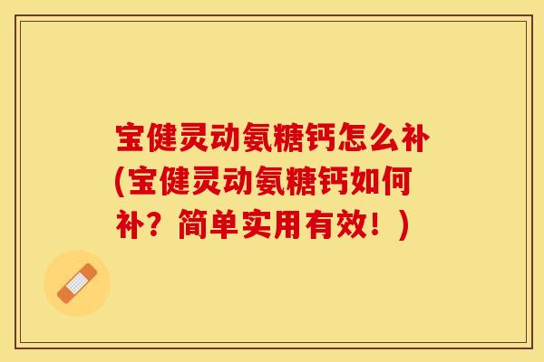 宝健灵动氨糖钙怎么补(宝健灵动氨糖钙如何补？简单实用有效！)