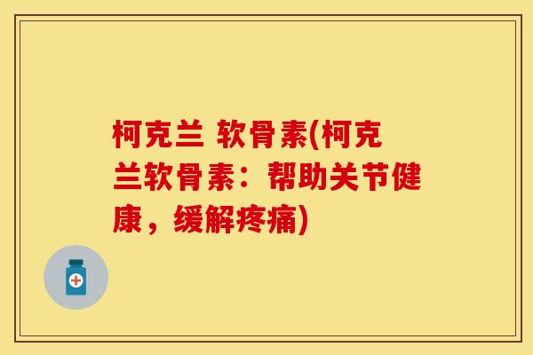 柯克兰 软骨素(柯克兰软骨素：帮助关节健康，缓解疼痛)