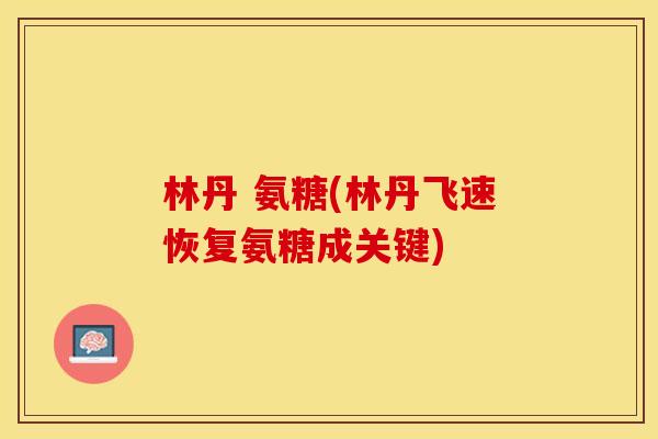 林丹 氨糖(林丹飞速恢复氨糖成关键)