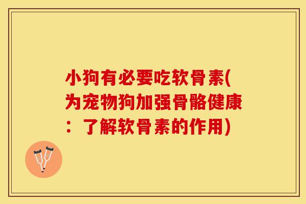 小狗有必要吃软骨素(为宠物狗加强骨骼健康：了解软骨素的作用)