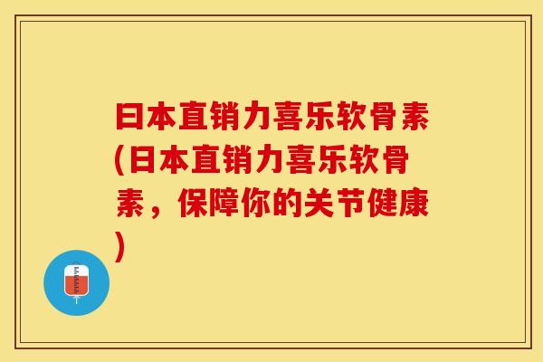 曰本直销力喜乐软骨素(日本直销力喜乐软骨素，保障你的关节健康)