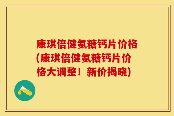 康琪倍健氨糖钙片价格(康琪倍健氨糖钙片价格大调整！新价揭晓)