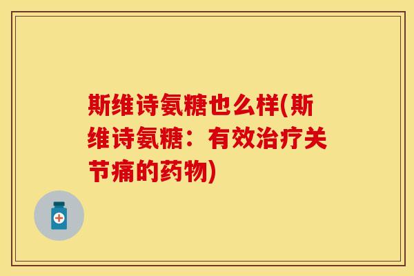 斯维诗氨糖也么样(斯维诗氨糖：有效治疗关节痛的药物)