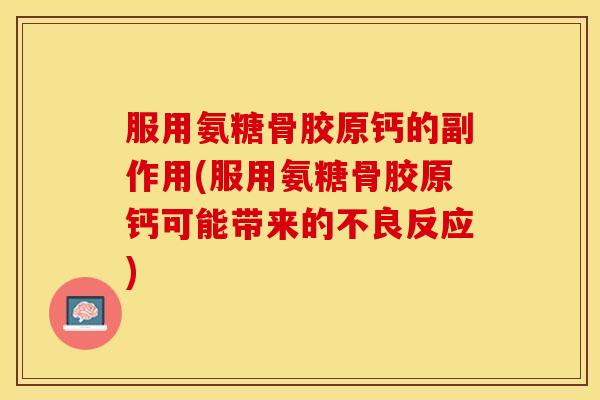 服用氨糖骨胶原钙的副作用(服用氨糖骨胶原钙可能带来的不良反应)