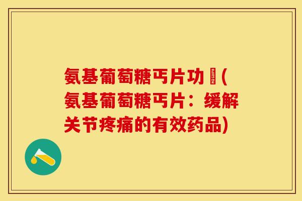 氨基葡萄糖丐片功効(氨基葡萄糖丐片：缓解关节疼痛的有效药品)