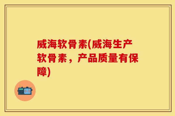 威海软骨素(威海生产软骨素,产品质量有保障)-第1张图片-关节保镖 威海软骨素(威海生产软骨素,产品质量有保障)-第1张图片-关节保镖