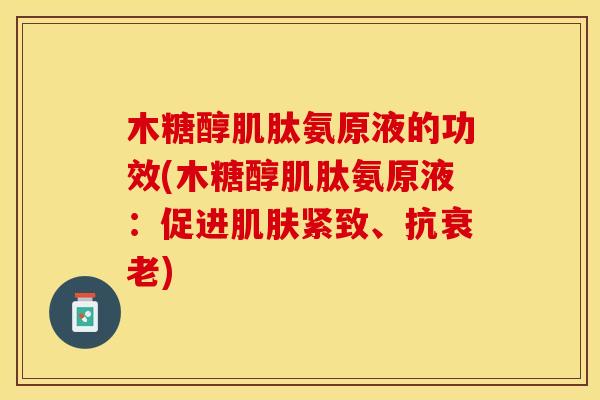 木糖醇肌肽氨原液的功效(木糖醇肌肽氨原液:促进肌肤紧致、抗衰老)-第1张图片-关节保镖 木糖醇肌肽氨原液的功效(木糖醇肌肽氨原液:促进肌肤紧致、抗衰老)-第1张图片-关节保镖