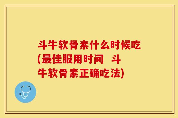 斗牛软骨素什么时候吃(最佳服用时间 斗牛软骨素正确吃法)-第1张图片-关节保镖 斗牛软骨素什么时候吃(最佳服用时间 斗牛软骨素正确吃法)-第1张图片-关节保镖