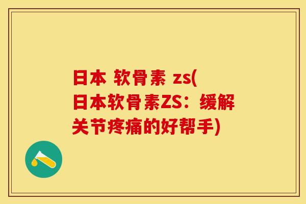 日本 软骨素 zs(日本软骨素ZS：缓解关节疼痛的好帮手)