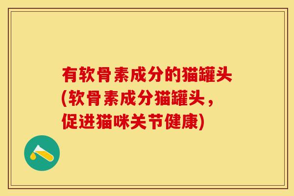有软骨素成分的猫罐头(软骨素成分猫罐头，促进猫咪关节健康)