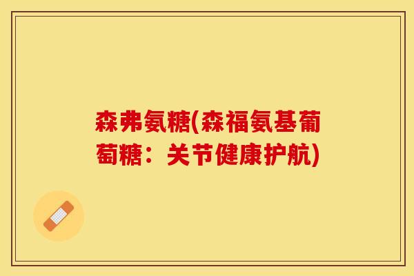 森弗氨糖(森福氨基葡萄糖：关节健康护航)