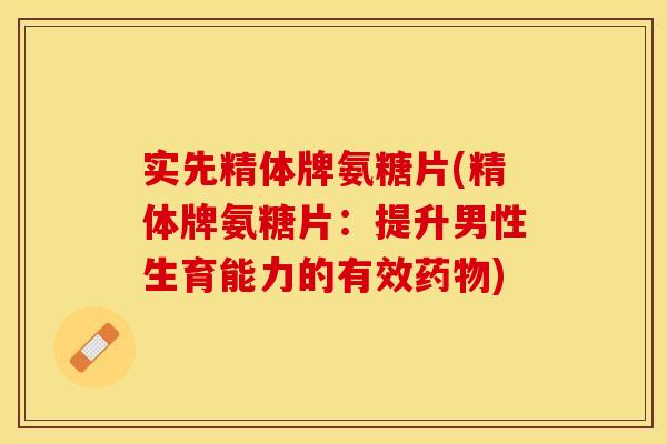 实先精体牌氨糖片(精体牌氨糖片：提升男性生育能力的有效药物)