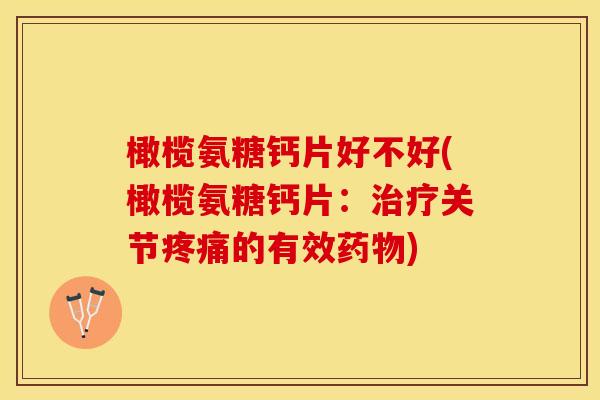 橄榄氨糖钙片好不好(橄榄氨糖钙片:治疗关节疼痛的有效药物)-第1张图片-关节保镖 橄榄氨糖钙片好不好(橄榄氨糖钙片:治疗关节疼痛的有效药物)-第1张图片-关节保镖