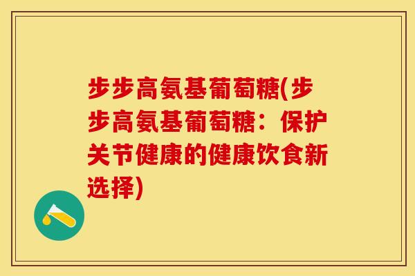 步步高氨基葡萄糖(步步高氨基葡萄糖：保护关节健康的健康饮食新选择)