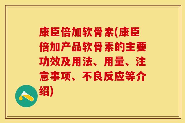 康臣倍加软骨素(康臣倍加产品软骨素的主要功效及用法、用量、注意事项、不良反应等介绍)