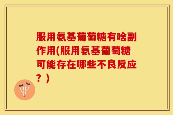 服用氨基葡萄糖有啥副作用(服用氨基葡萄糖可能存在哪些不良反应？)