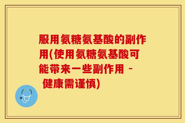 服用氨糖氨基酸的副作用(使用氨糖氨基酸可能带来一些副作用 - 健康需谨慎)