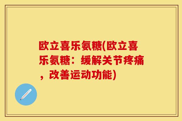 欧立喜乐氨糖(欧立喜乐氨糖：缓解关节疼痛，改善运动功能)