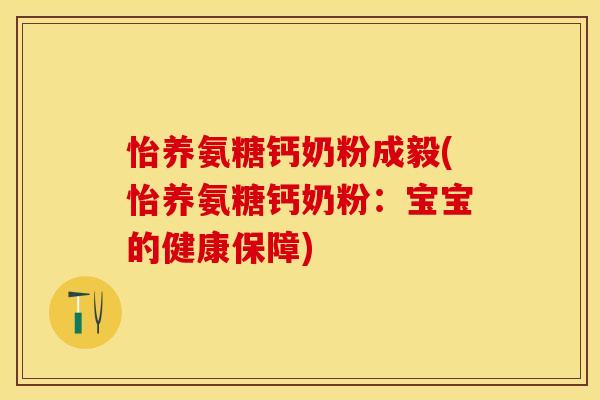 怡养氨糖钙奶粉成毅(怡养氨糖钙奶粉：宝宝的健康保障)