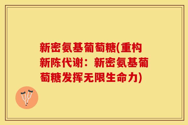 新密氨基葡萄糖(重构新陈代谢：新密氨基葡萄糖发挥无限生命力)